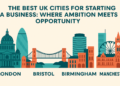 The Best UK Cities for Starting a Business Where Ambition Meets Opportunity